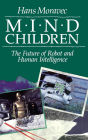 Mind Children: The Future of Robot and Human Intelligence / Edition 1