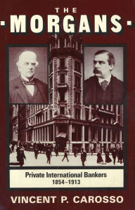 Title: The Morgans: Private International Bankers, 1854-1913, Author: Vincent P. Carosso