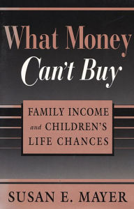 Title: What Money Can't Buy: Family Income and Children's Life Chances / Edition 1, Author: Susan E. Mayer