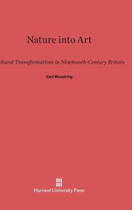 Title: Nature into Art: Cultural Transformations in Nineteenth-Century Britain, Author: Carl Woodring