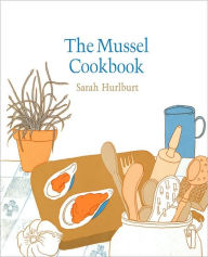 Title: The Mussel Cookbook, Author: Sarah Hurlburt