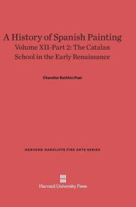 Title: A History of Spanish Painting, Volume XII: The Catalan School in the Early Renaissance, Part 2, Author: Chandler Rathfon Post