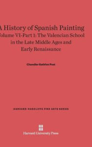 Title: A History of Spanish Painting, Volume VI: The Valencian School in the Late Middle Ages and Early Renaissance, Part 1, Author: Chandler Rathfon Post