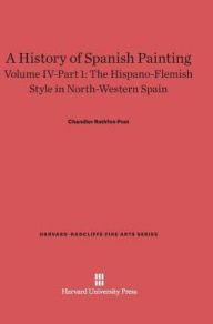 Title: A History of Spanish Painting, Volume IV: The Hispano-Flemish Style in North-Western Spain, Part 1, Author: Chandler Rathfon Post