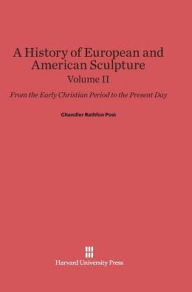 Title: A History of European and American Sculpture: From the Early Christian Period to the Present Day, Volume II, Author: Chandler Rathfon Post