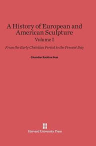 Title: A History of European and American Sculpture: From the Early Christian Period to the Present Day, Volume I, Author: Chandler Rathfon Post
