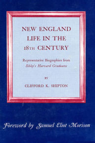 Title: New England Life in the Eighteenth Century: Representative Biographies from <i>Sibley's Harvard Graduates</i> / Edition 1, Author: Clifford K. Shipton
