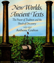Title: New Worlds, Ancient Texts: The Power of Tradition and the Shock of Discovery, Author: Anthony Grafton