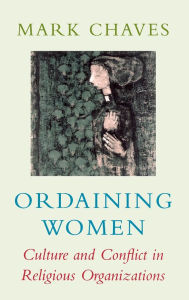 Title: Ordaining Women: Culture and Conflict in Religious Organizations / Edition 1, Author: Mark Chaves
