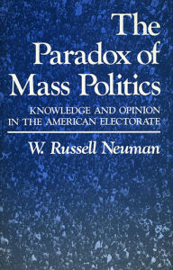 Title: The Paradox of Mass Politics: Knowledge and Opinion in the American Electorate / Edition 1, Author: W. Russell Neuman