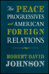 Title: The Peace Progressives and American Foreign Relations / Edition 1, Author: Robert David Johnson