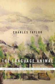 Title: The Language Animal: The Full Shape of the Human Linguistic Capacity, Author: Charles Taylor