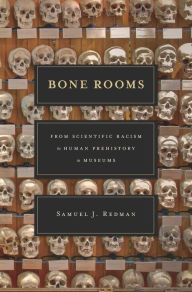 Title: Bone Rooms: From Scientific Racism to Human Prehistory in Museums, Author: Samuel J. Redman
