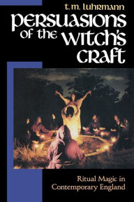 Title: Persuasions of the Witch's Craft: Ritual Magic in Contemporary England / Edition 1, Author: T. M. Luhrmann