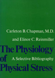 Title: The Physiology of Physical Stress: A Selective Bibliography, 1500-1964, Author: Carleton B. Chapman