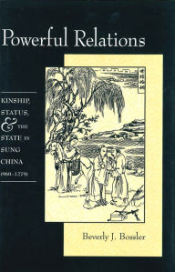 Title: Powerful Relations: Kinship, Status, and the State in Sung China (960-1279), Author: Beverly Bossler