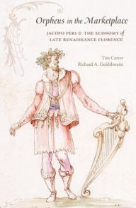 Title: Orpheus in the Marketplace: Jacopo Peri and the Economy of Late Renaissance Florence, Author: Tim Carter