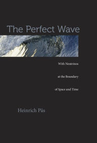 Title: The Perfect Wave: With Neutrinos at the Boundary of Space and Time, Author: Heinrich Päs