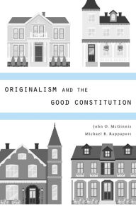 Title: Originalism and the Good Constitution, Author: John O. McGinnis