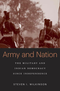 Title: Army and Nation: The Military and Indian Democracy since Independence, Author: Steven I. Wilkinson