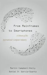 Title: From Mainframes to Smartphones: A History of the International Computer Industry, Author: Martin Campbell-Kelly