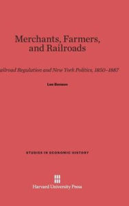 Title: Merchants, Farmers, and Railroads: Railroad Regulation and New York Politics, 1850-1887, Author: Lee Benson