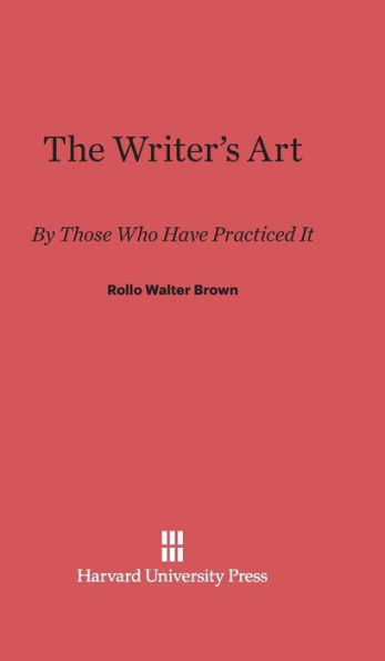 The Writer's Art: By Those Who Have Practiced It