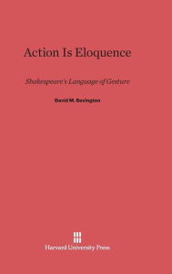 Title: Action Is Eloquence: Shakespeare's Language of Gesture, Author: David M Bevington PH.D.