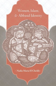 Title: Women, Islam, and Abbasid Identity, Author: Nadia Maria El Cheikh
