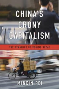 Title: China's Crony Capitalism: The Dynamics of Regime Decay, Author: Minxin Pei