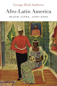 Title: Afro-Latin America: Black Lives, 1600-2000, Author: George Reid Andrews