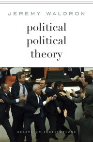 Title: Political Political Theory: Essays on Institutions, Author: Jeremy Waldron