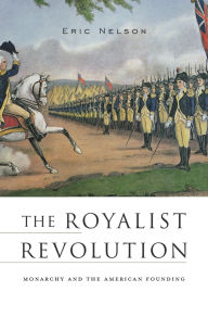 Title: The Royalist Revolution: Monarchy and the American Founding, Author: Eric Nelson