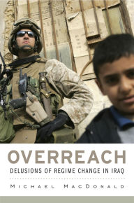 Title: Overreach: Delusions of Regime Change in Iraq, Author: Michael MacDonald