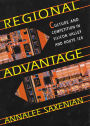 Regional Advantage: Culture and Competition in Silicon Valley and Route 128, With a New Preface by the Author / Edition 2