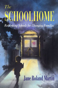 Title: The Schoolhome: Rethinking Schools for Changing Families / Edition 1, Author: Jane Roland Martin