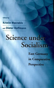 Title: Science under Socialism: East Germany in Comparative Perspective, Author: Kristie Macrakis