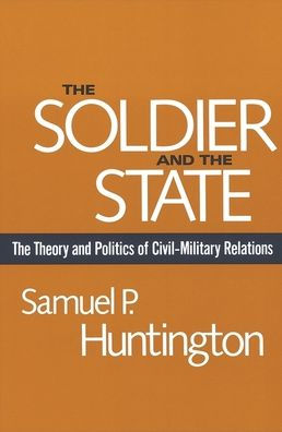 The Soldier and the State: The Theory and Politics of Civil-Military Relations / Edition 1