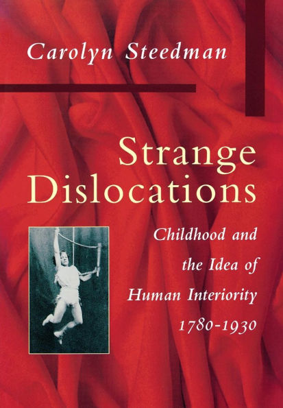 Strange Dislocations: Childhood and the Idea of Human Interiority, 1780-1930