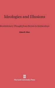 Title: Ideologies and Illusions: Revolutionary Thought from Herzen to Solzhenitsyn, Author: Adam B. Ulam