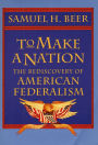 To Make a Nation: The Rediscovery of American Federalism / Edition 1