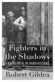 Title: Fighters in the Shadows: A New History of the French Resistance, Author: Robert Gildea
