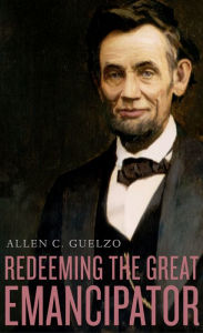 Title: Redeeming the Great Emancipator, Author: Allen C. Guelzo