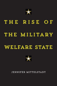 Title: The Rise of the Military Welfare State, Author: Jennifer Mittelstadt