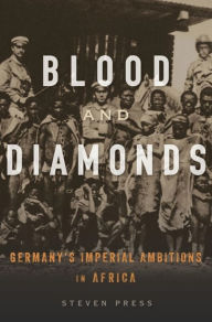 Title: Blood and Diamonds: Germany's Imperial Ambitions in Africa, Author: Steven Press