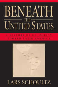 Title: Beneath the United States: A History of U.S. Policy toward Latin America / Edition 1, Author: Lars Schoultz