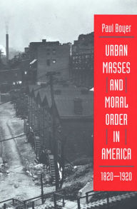 Title: Urban Masses and Moral Order in America, 1820-1920 / Edition 1, Author: Paul Boyer