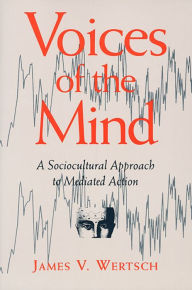 Title: Voices of the Mind: Sociocultural Approach to Mediated Action / Edition 1, Author: James V. Wertsch