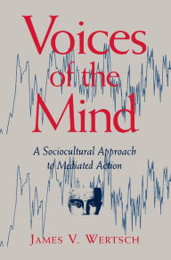 Title: Voices of the Mind: Sociocultural Approach to Mediated Action / Edition 1, Author: James V. Wertsch