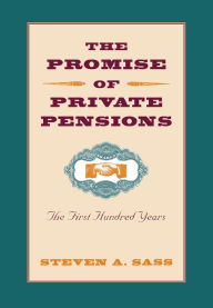 Title: The Promise of Private Pensions: The First Hundred Years / Edition 1, Author: Steven A. Sass